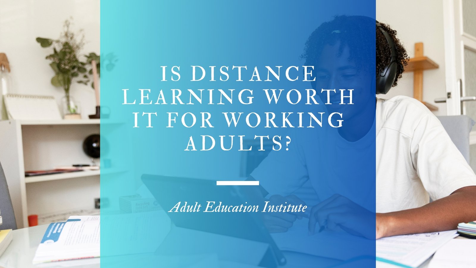 Is Distance Learning Worth It for Working Adults